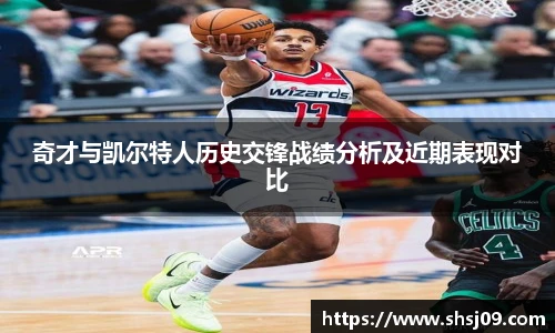 奇才与凯尔特人历史交锋战绩分析及近期表现对比