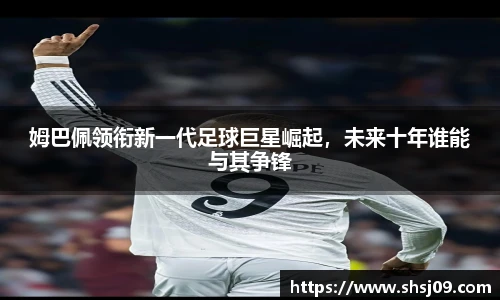 姆巴佩领衔新一代足球巨星崛起，未来十年谁能与其争锋